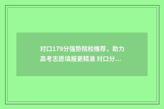 对口179分强势院校推荐，助力高考志愿填报更精准 对口分数线是什么