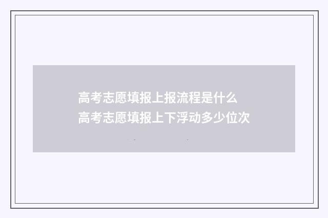 高考志愿填报上报流程是什么 高考志愿填报上下浮动多少位次