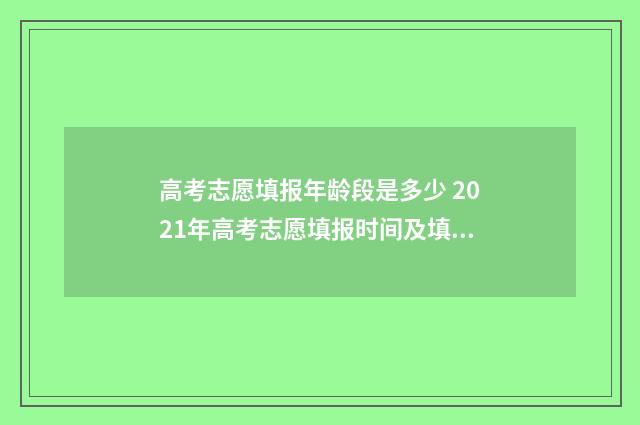 高考志愿填报年龄段是多少 2021年高考志愿填报时间及填报指南