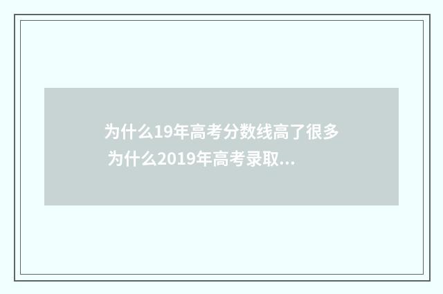 为什么19年高考分数线高了很多 为什么2019年高考录取最低分很低