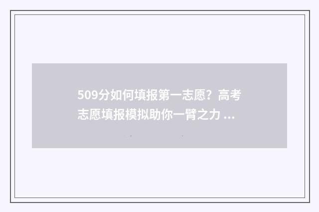 509分如何填报第一志愿?高考志愿填报模拟助你一臂之力 509分如何填报第二个学校