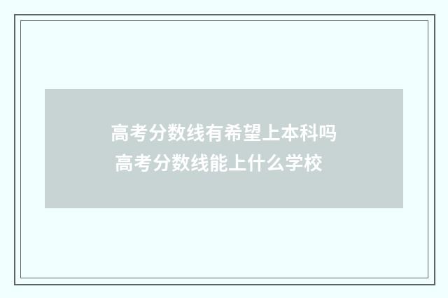 高考分数线有希望上本科吗 高考分数线能上什么学校