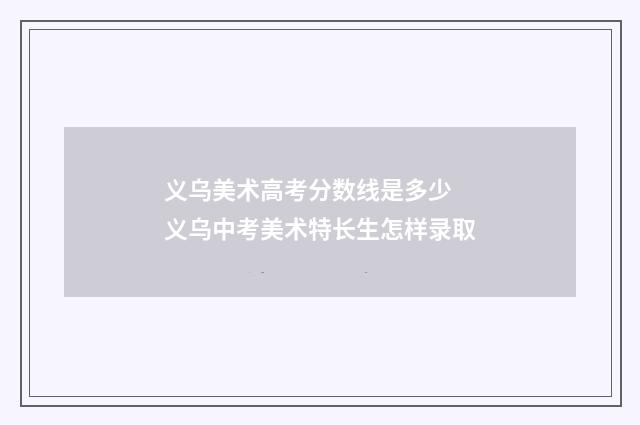 义乌美术高考分数线是多少 义乌中考美术特长生怎样录取