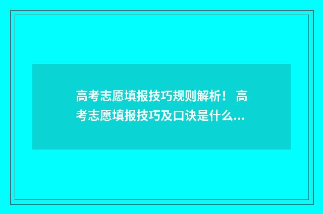 高考志愿填报技巧规则解析！ 高考志愿填报技巧及口诀是什么意思
