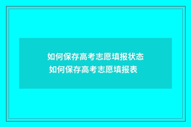 如何保存高考志愿填报状态 如何保存高考志愿填报表