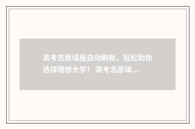 高考志愿填报自动刷新，轻松助你选择理想大学！ 高考志愿填报自我评价