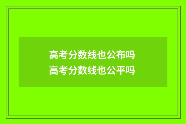 高考分数线也公布吗 高考分数线也公平吗