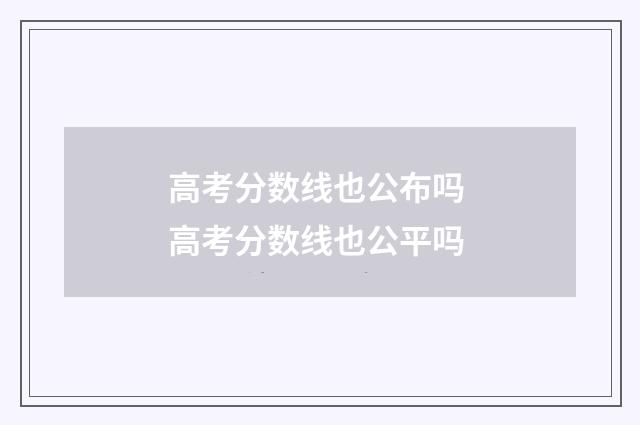 高考分数线也公布吗 高考分数线也公平吗