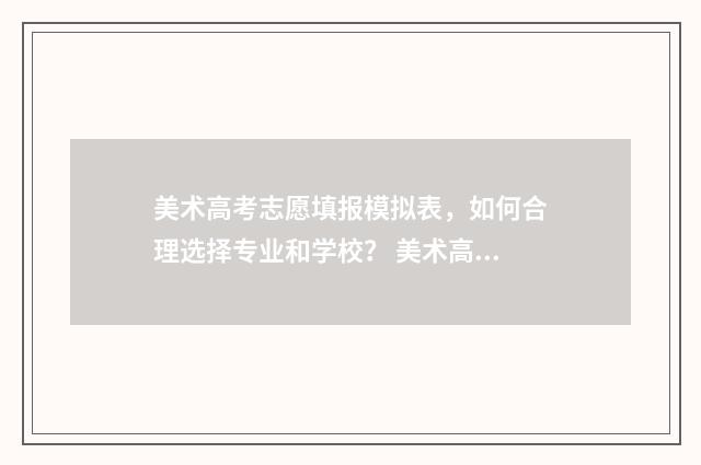 美术高考志愿填报模拟表,如何合理选择专业和学校? 美术高考志愿填报时间