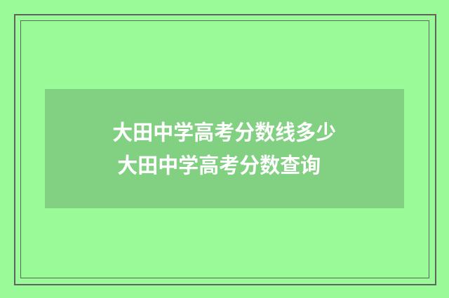 大田中学高考分数线多少 大田中学高考分数查询