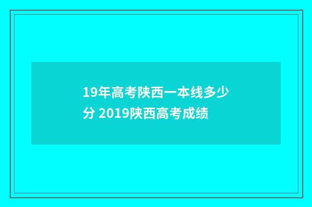 19年高考陕西一本线多少分 2019陕西高考成绩