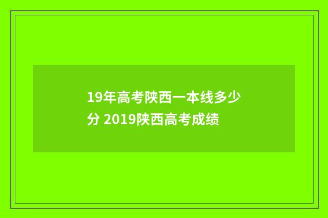 19年高考陕西一本线多少分 2019陕西高考成绩