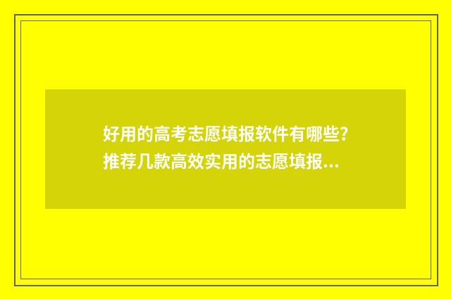 好用的高考志愿填报软件有哪些？推荐几款高效实用的志愿填报工具 好用的高考志愿填报