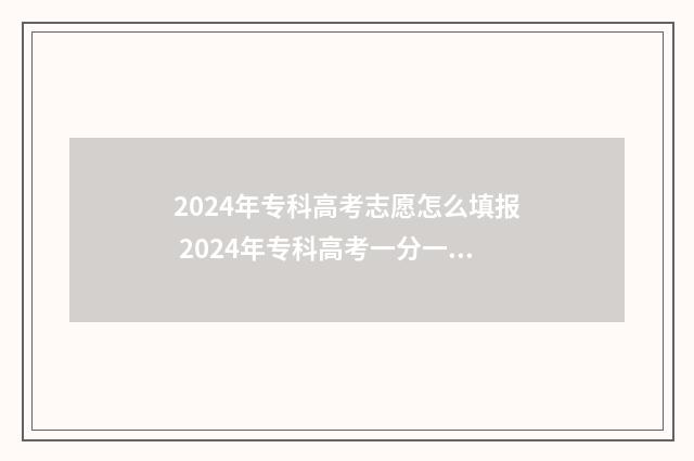 2024年专科高考志愿怎么填报 2024年专科高考一分一段表