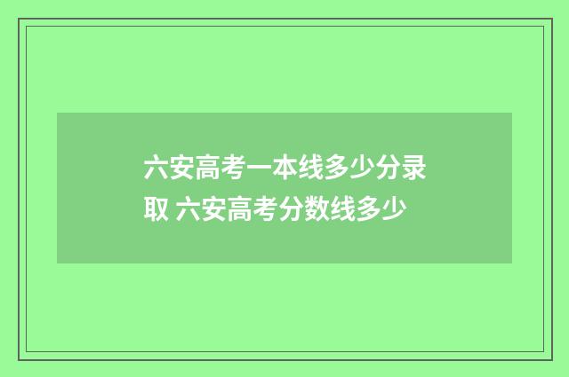 六安高考一本线多少分录取 六安高考分数线多少