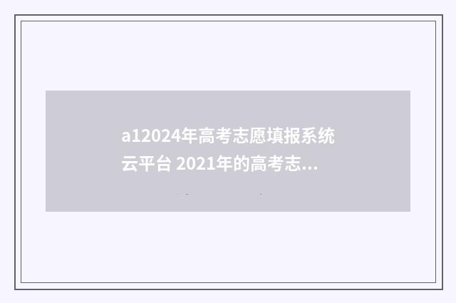 a12024年高考志愿填报系统云平台 2021年的高考志愿