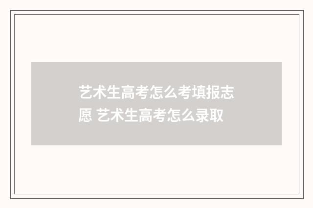 艺术生高考怎么考填报志愿 艺术生高考怎么录取