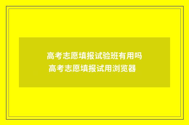 高考志愿填报试验班有用吗 高考志愿填报试用浏览器