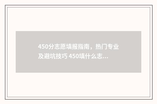 450分志愿填报指南，热门专业及避坑技巧 450填什么志愿好