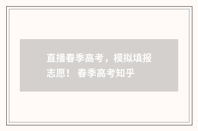 直播春季高考，模拟填报志愿！ 春季高考知乎
