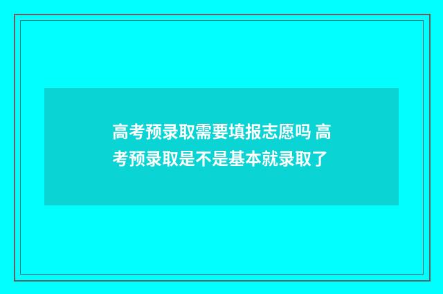 高考预录取需要填报志愿吗 高考预录取是不是基本就录取了