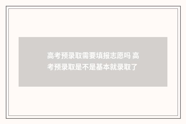 高考预录取需要填报志愿吗 高考预录取是不是基本就录取了