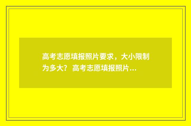 高考志愿填报照片要求，大小限制为多大？ 高考志愿填报照片怎么拍