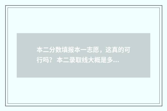 本二分数填报本一志愿,这真的可行吗? 本二录取线大概是多少分