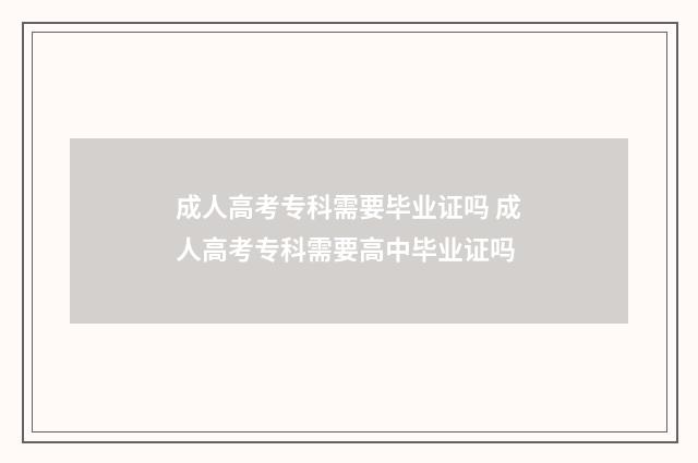 成人高考专科需要毕业证吗 成人高考专科需要高中毕业证吗