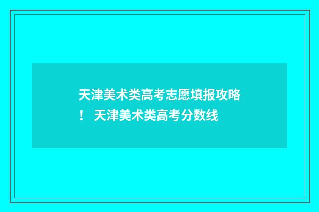 天津美术类高考志愿填报攻略！ 天津美术类高考分数线
