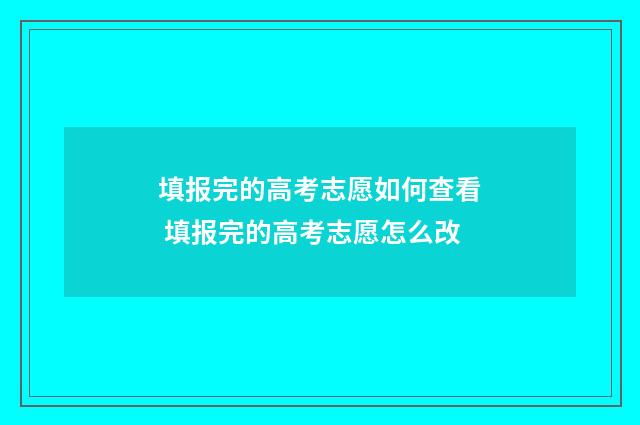 填报完的高考志愿如何查看 填报完的高考志愿怎么改