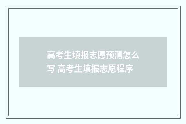 高考生填报志愿预测怎么写 高考生填报志愿程序