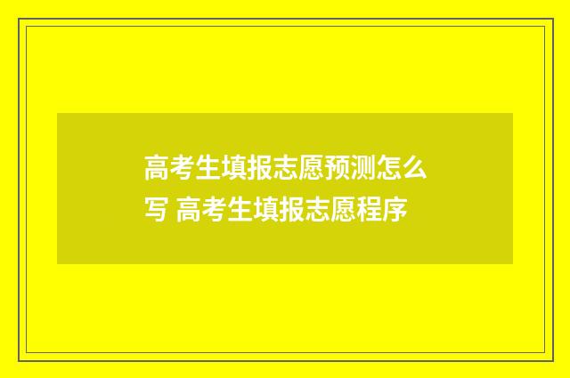 高考生填报志愿预测怎么写 高考生填报志愿程序