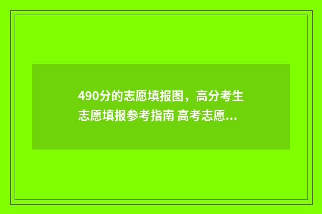 490分的志愿填报图,高分考生志愿填报参考指南 高考志愿填报440