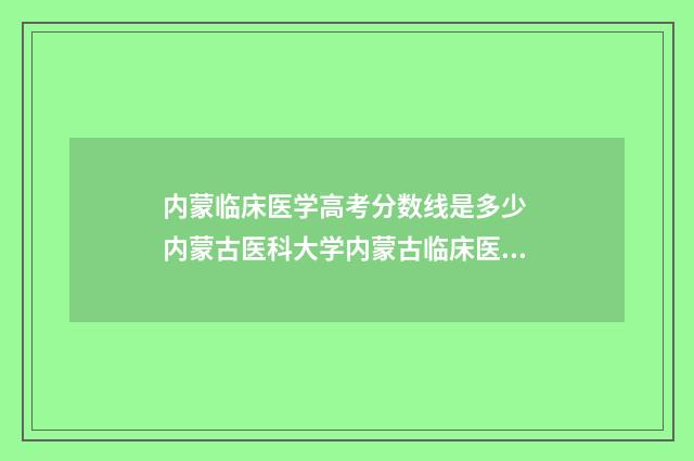 内蒙临床医学高考分数线是多少 内蒙古医科大学内蒙古临床医学院是哪个医院