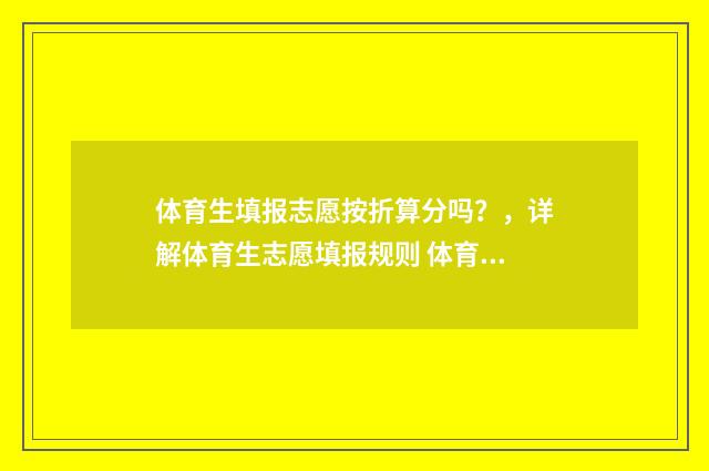 体育生填报志愿按折算分吗？，详解体育生志愿填报规则 体育生填报志愿和普通考生填志愿有区别么?