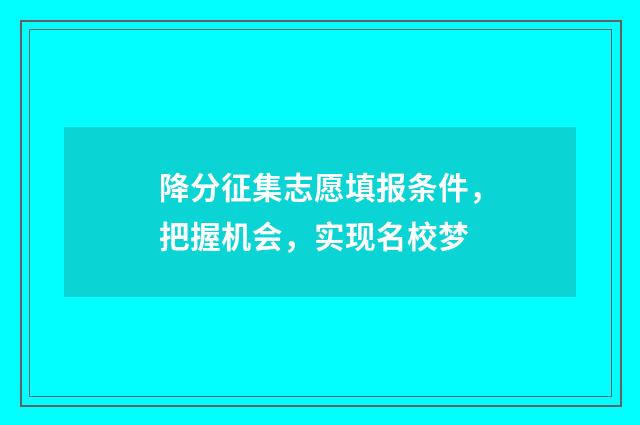 降分征集志愿填报条件，把握机会，实现名校梦
