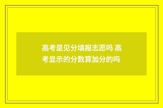 高考是见分填报志愿吗 高考显示的分数算加分的吗