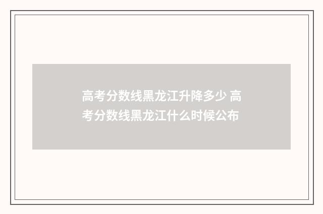 高考分数线黑龙江升降多少 高考分数线黑龙江什么时候公布