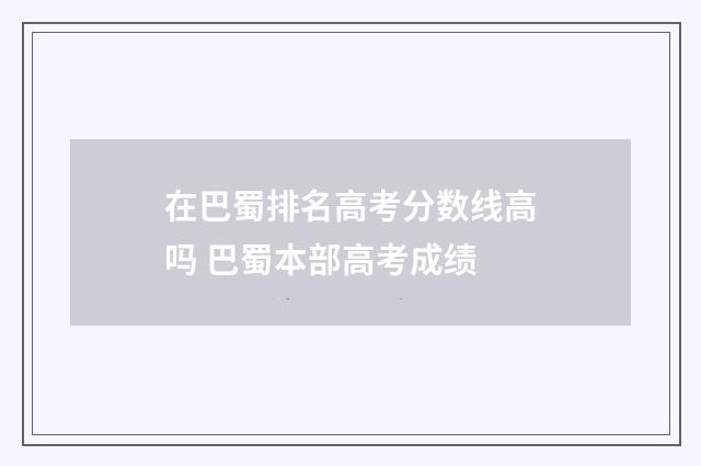 在巴蜀排名高考分数线高吗 巴蜀本部高考成绩