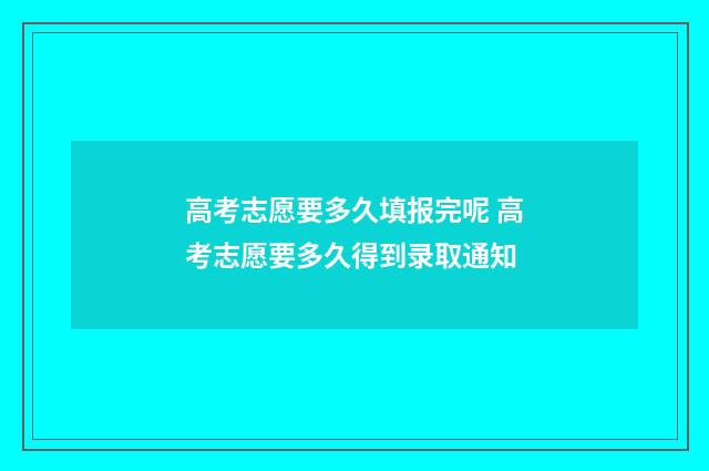 高考志愿要多久填报完呢 高考志愿要多久得到录取通知