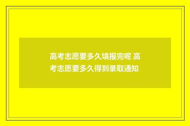 高考志愿要多久填报完呢 高考志愿要多久得到录取通知