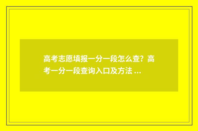 高考志愿填报一分一段怎么查？高考一分一段查询入口及方法 新高考怎样填报志愿