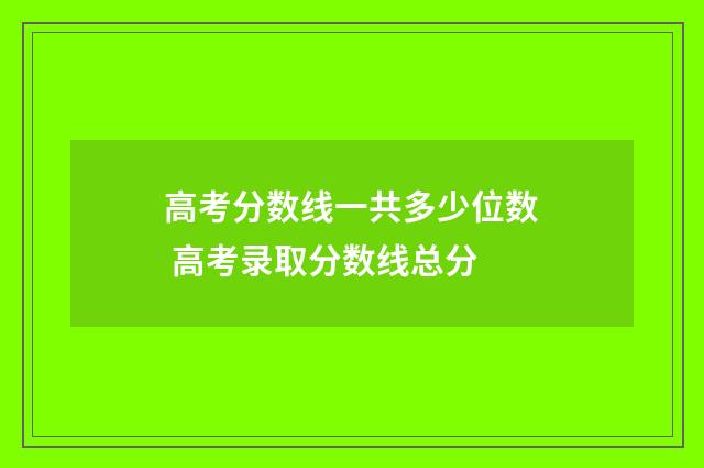 高考分数线一共多少位数 高考录取分数线总分
