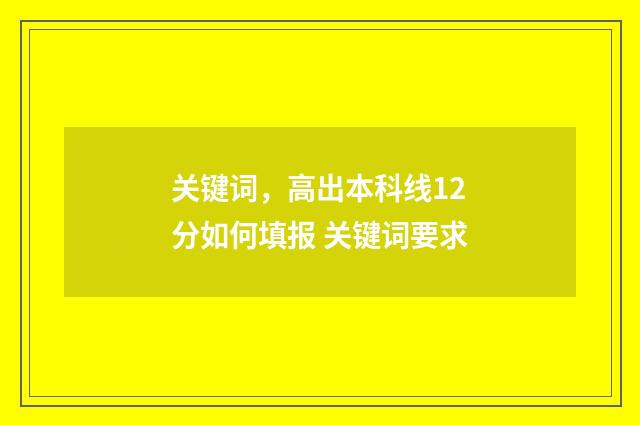关键词，高出本科线12分如何填报 关键词要求