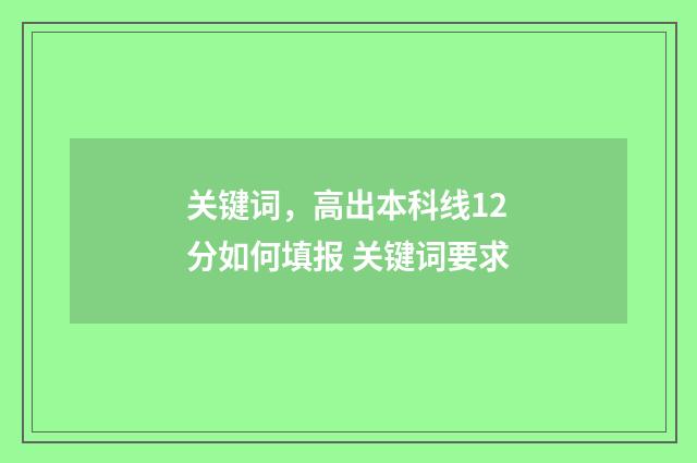 关键词，高出本科线12分如何填报 关键词要求