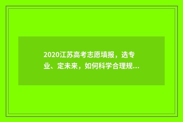 2020江苏高考志愿填报，选专业、定未来，如何科学合理规划？ 2020江苏高考志愿填报操作视频