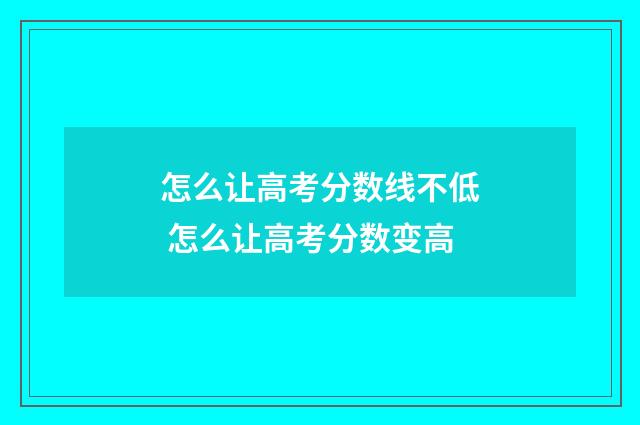 怎么让高考分数线不低 怎么让高考分数变高