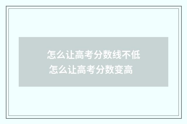 怎么让高考分数线不低 怎么让高考分数变高