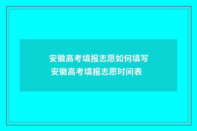 安徽高考填报志愿如何填写 安徽高考填报志愿时间表